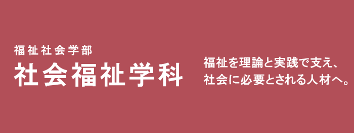 福祉を理論と実践で支え、社会に必要とされる人材へ。