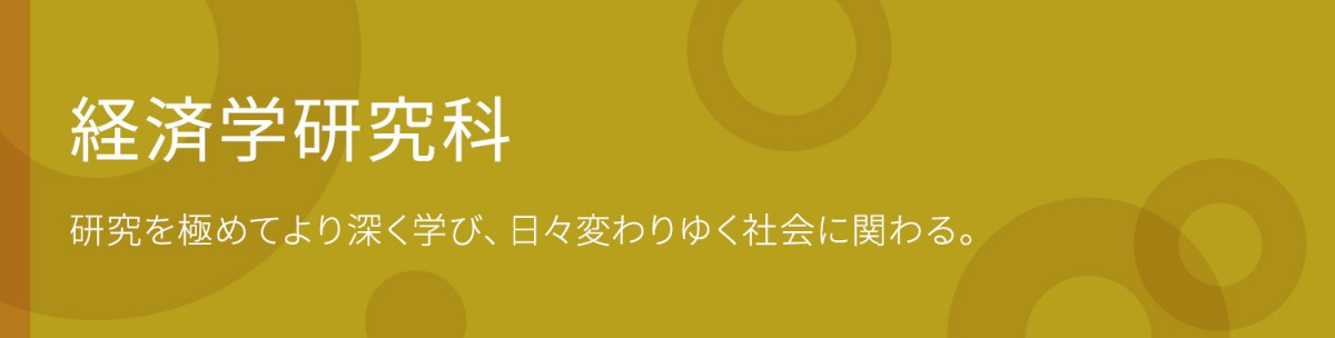経済学研究科 研究を極めてより深く学び、日々変わりゆく社会に関わる。