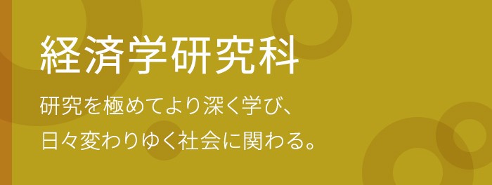 経済学研究科 研究を極めてより深く学び、日々変わりゆく社会に関わる。