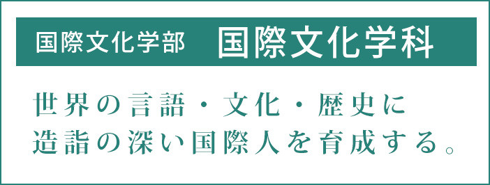 国際文化学部　国際文化学科 世界の言語・文化・歴史に造詣の深い国際人を育成する。