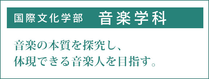 音楽学科　音楽の本質をより深く探求し、体現できる音楽人を目指す。