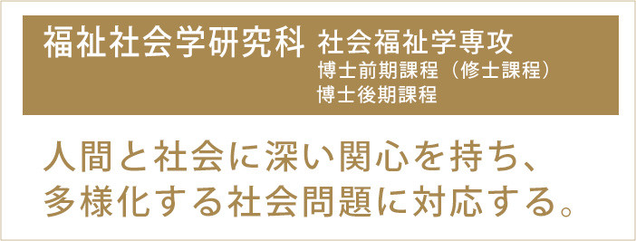 福祉社会学研究科 人間と社会に深い関心を持ち、多様化する社会問題に対応する。