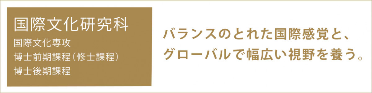 国際文化研究科バランスのとれた国際感覚と、グローバルで幅広い視野を養う。