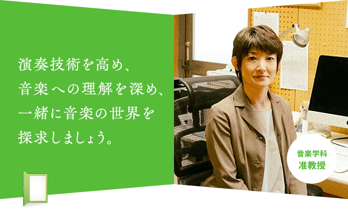 演奏技術を高め、 音楽への理解を深め、 一緒に音楽の世界を 探求しましょう。音楽学科 准教授