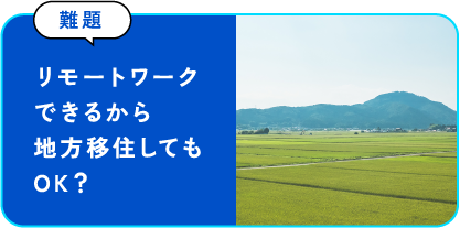 リモートワークできるから地方移住してもOK？