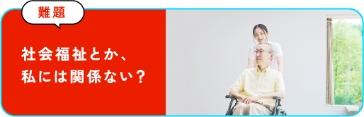 社会福祉とか、私には関係ない？