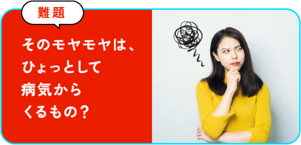 そのモヤモヤは、ひょっとして病気からくるもの？