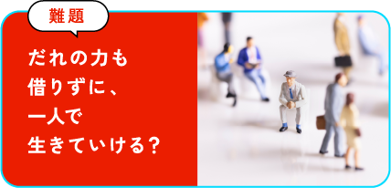 だれの力も借りずに、一人で生きていける？