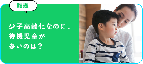 少子高齢化なのに、待機児童が多いのは？