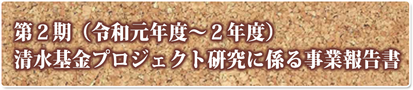 第２期（令和元年度～２年度）清水基金プロジェクト研究に係る事業報告書
